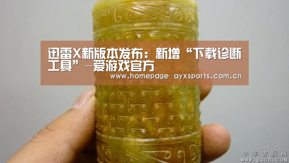 迅雷X新版本发布:新增“下载诊断工具”-爱游戏官方(图1) 爱游戏体育直播