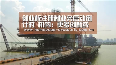 创业板注册制业务启动倒计时 机构:更多创新或在路上_爱游戏体育全站(图2) 爱游戏官方