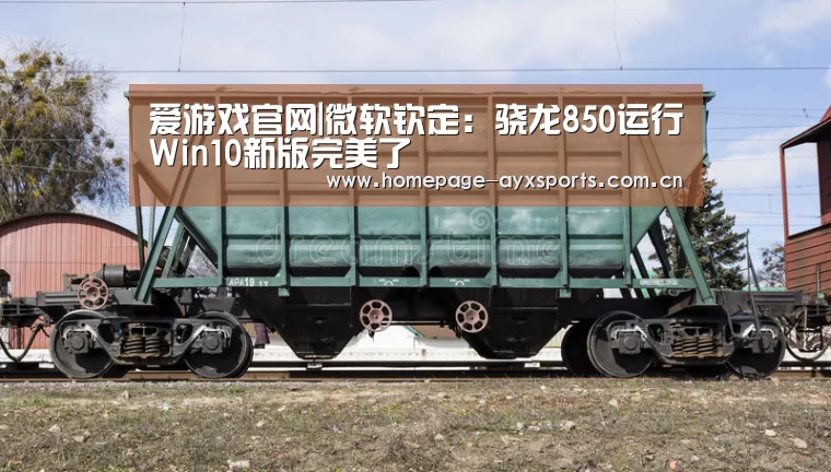 爱游戏官网|微软钦定:骁龙850运行Win10新版完美了(图1) 爱游戏官方