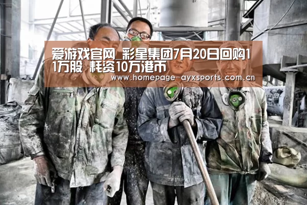 爱游戏官网_彩星集团7月20日回购11万股 耗资10万港币(图2) 爱游戏官网