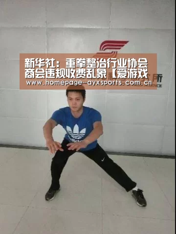 新华社:重拳整治行业协会商会违规收费乱象【爱游戏体育全站】(图2) 爱游戏体育全站