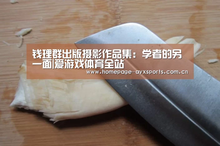 <h1>钱理群出版摄影作品集:学者的另一面|爱游戏体育全站(图1) 爱游戏官网